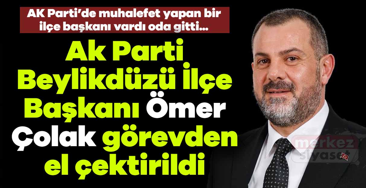 Ak Parti Beylikdüzü İlçe Başkanı Ömer Çolak görevden el çektirildi