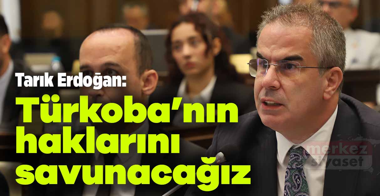 Tarık Erdoğan: Türkoba’nın haklarını savunacağız
