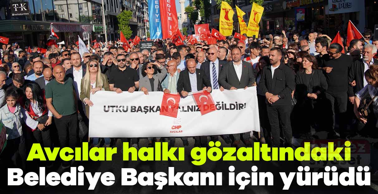 Avcılar halkı gözaltındaki Belediye Başkanı için yürüdü