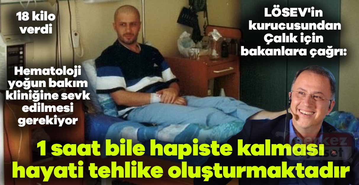 LÖSEV’in kurucusundan çağrı: Çalık’ın 1 saat bile hapiste kalması hayati tehlike oluşturmaktadır