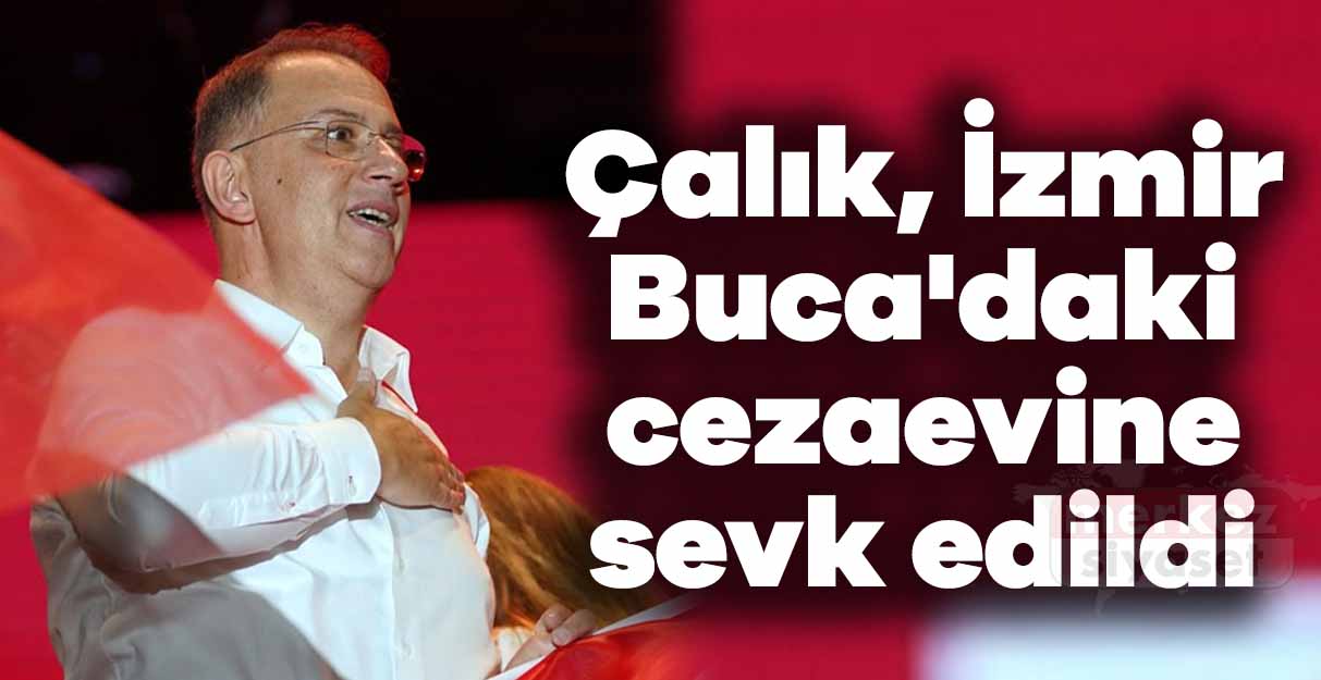 Çalık, İzmir Buca’daki cezaevine sevk edildi
