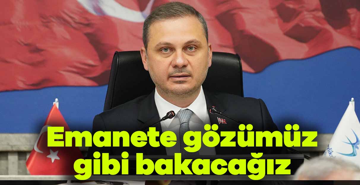 Çebi: Emanete gözümüz gibi bakacağız