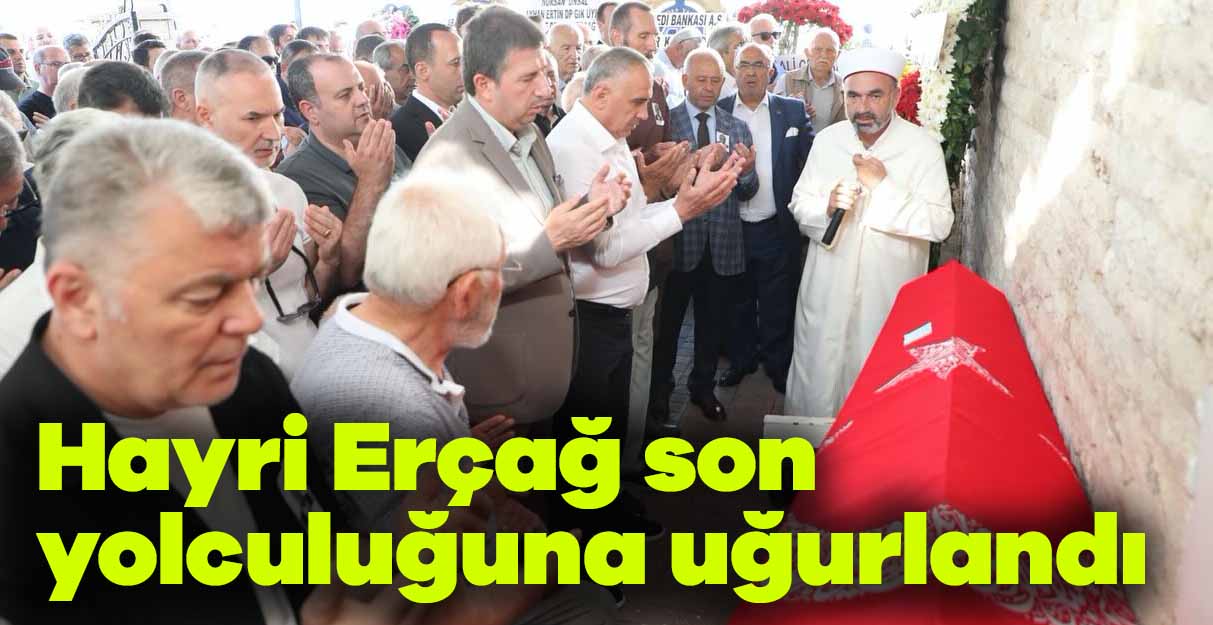 Hayri Erçağ son yolculuğuna uğurlandı