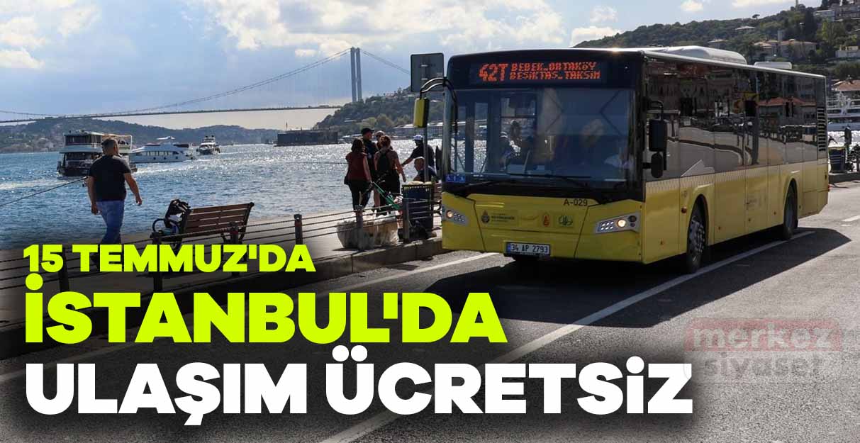 15 Temmuz’da İstanbul’da ulaşım ücretsiz