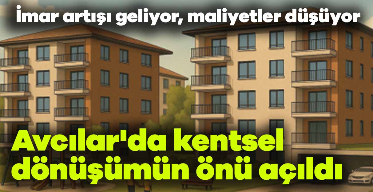 Avcılar’da kentsel dönüşümün önü açıldı
