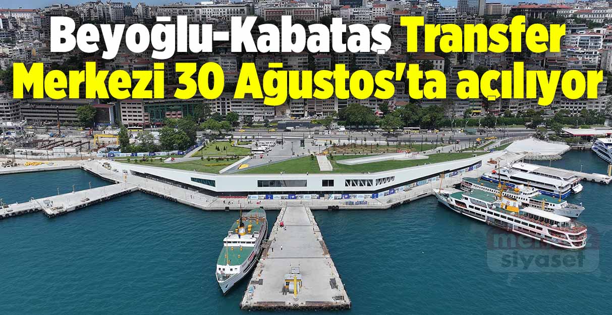 Beyoğlu-Kabataş Transfer Merkezi 30 Ağustos’ta açılıyor