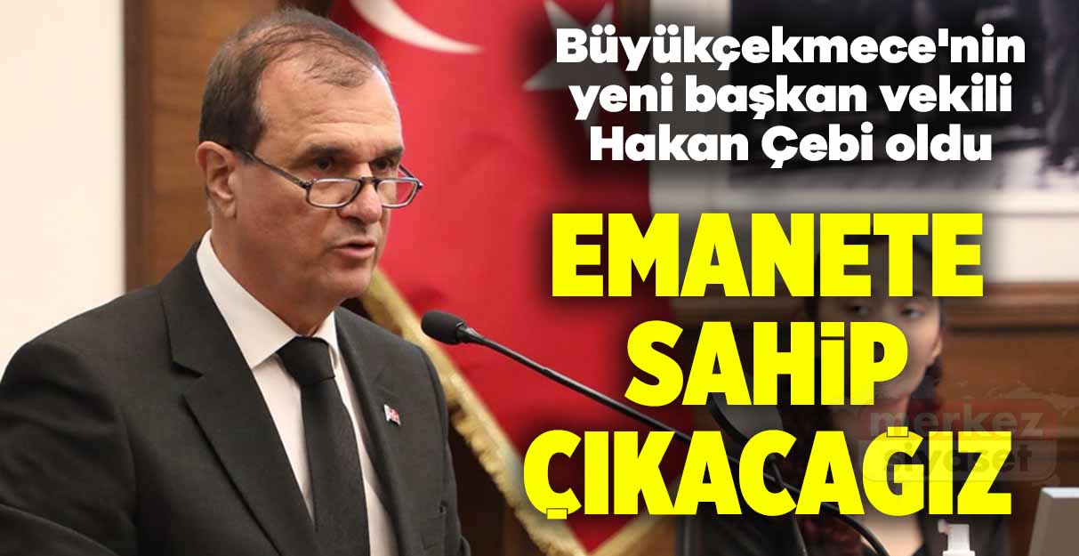 Büyükçekmece’nin yeni başkan vekili Hakan Çebi oldu