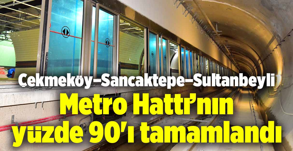 Çekmeköy–Sancaktepe–Sultanbeyli Metro Hattı’nın yüzde 90’ı tamamlandı