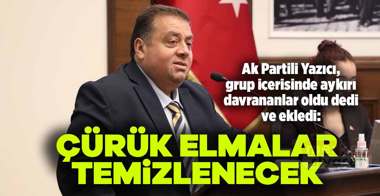Mustafa Yazıcı: Çürük elmalar temizlenecek