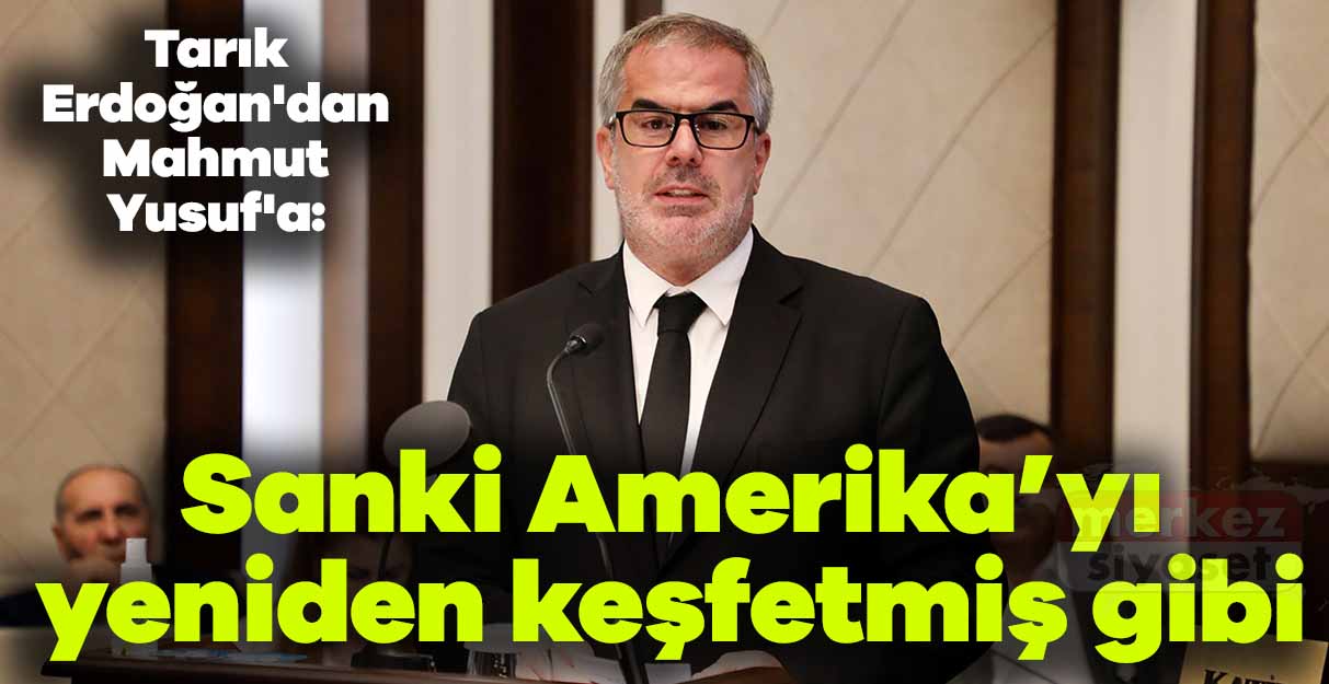Tarık Erdoğan’dan Mahmut Yusuf’a: Sanki Amerika’yı yeniden keşfetmiş gibi