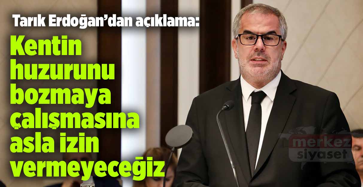Tarık Erdoğan: Kentin huzurunu bozmaya çalışmasına asla izin vermeyeceğiz