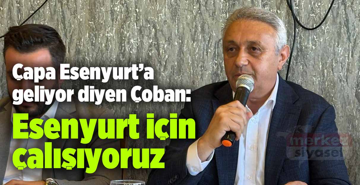 Togay Çoban: Esenyurt için çalışıyoruz