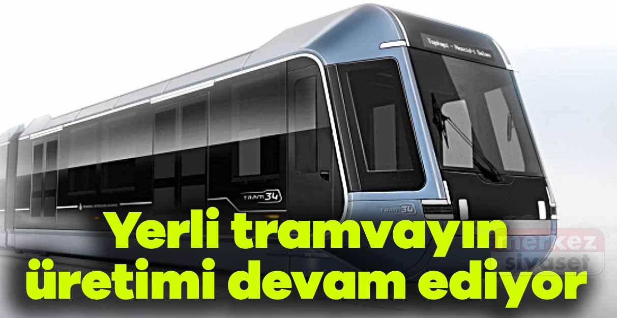 Yerli tramvayın üretimi devam ediyor