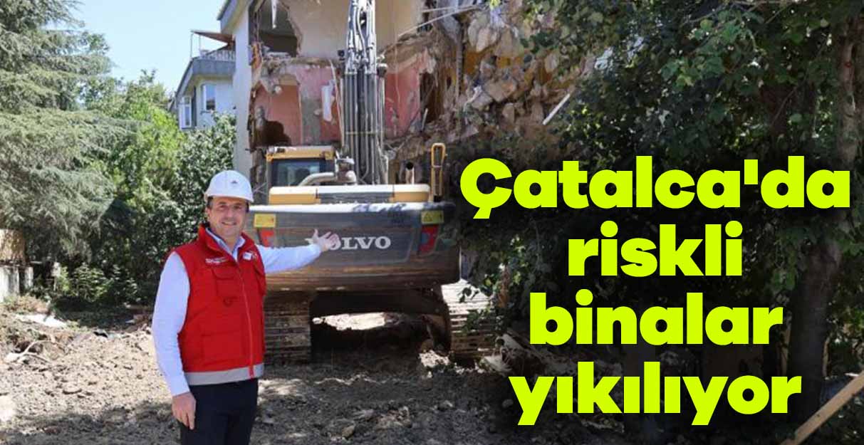 Çatalca’da riskli binalar yıkılıyor