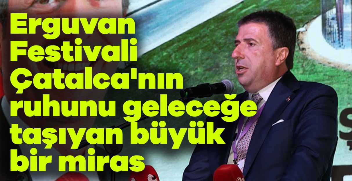 Erhan Güzel: Erguvan Festivali Çatalca’nın ruhunu geleceğe taşıyan büyük bir miras