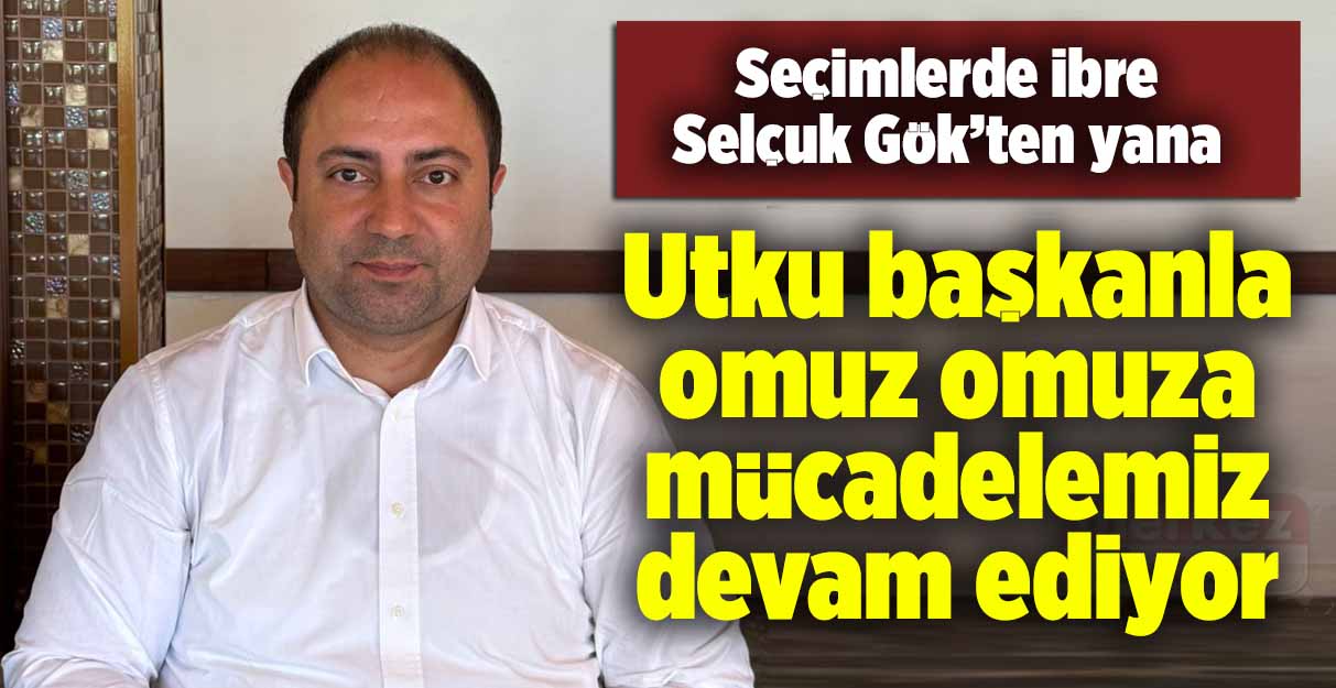 Selçuk Gök: Utku başkanla omuz omuza mücadelemiz devam ediyor