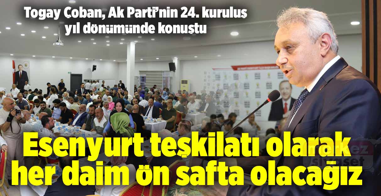 Togay Çoban: Esenyurt teşkilatı olarak her daim ön safta olacağız