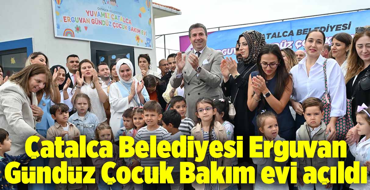 Çatalca Belediyesi Erguvan Gündüz Çocuk Bakım evi açıldı