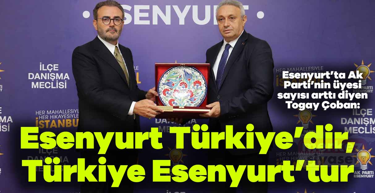 Togay Çoban: Esenyurt Türkiye’dir, Türkiye Esenyurt’tur