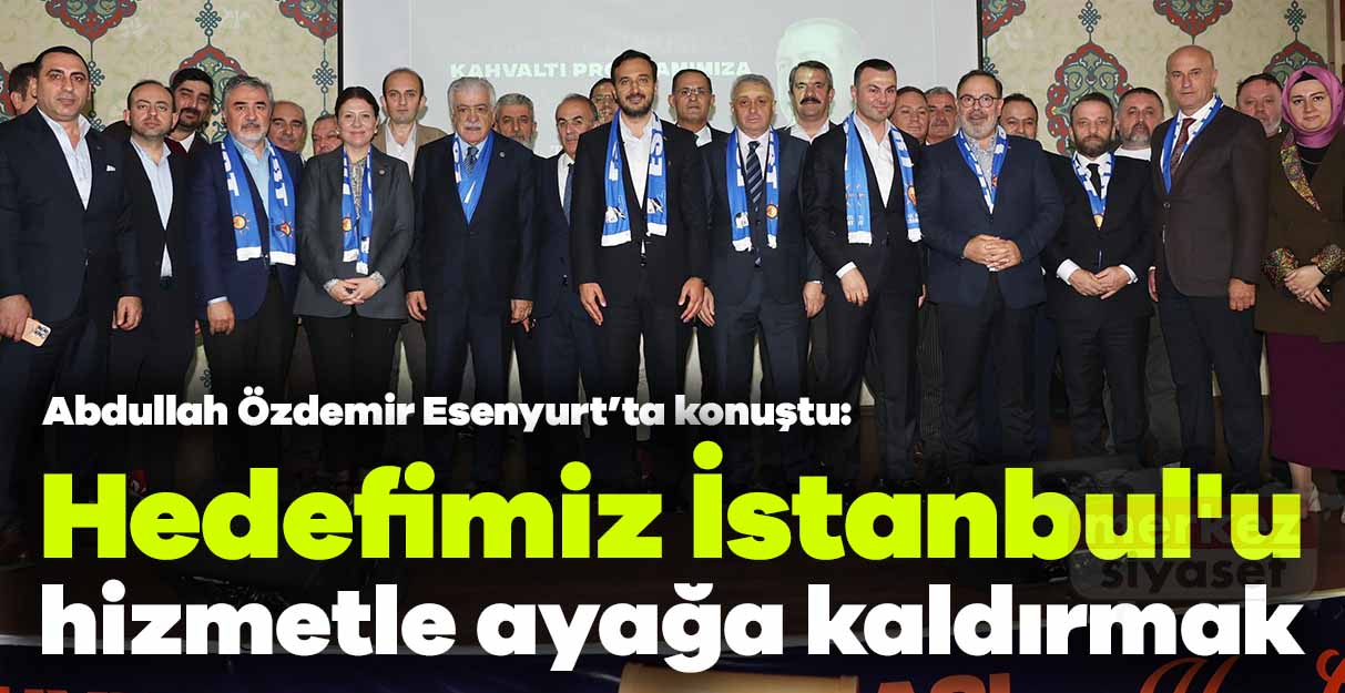 Abdullan Özdemir: Hedefimiz İstanbul’u hizmetle ayağa kaldırmak