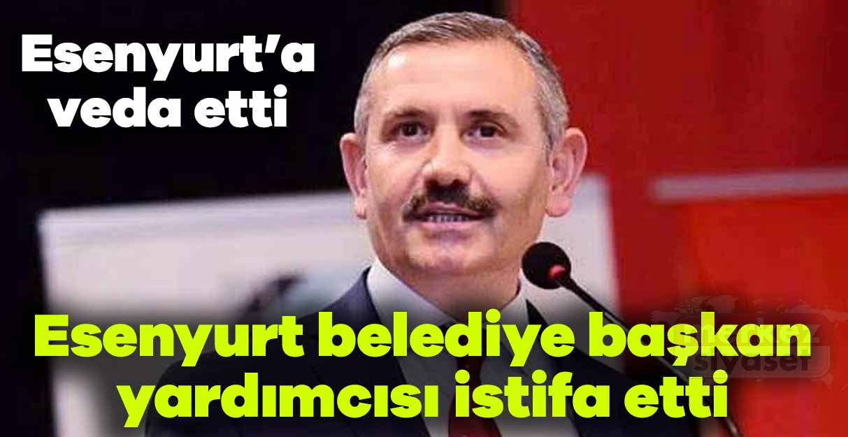 Esenyurt Belediye Başkanı Yardımcısı Ümit Ünal istifa etti