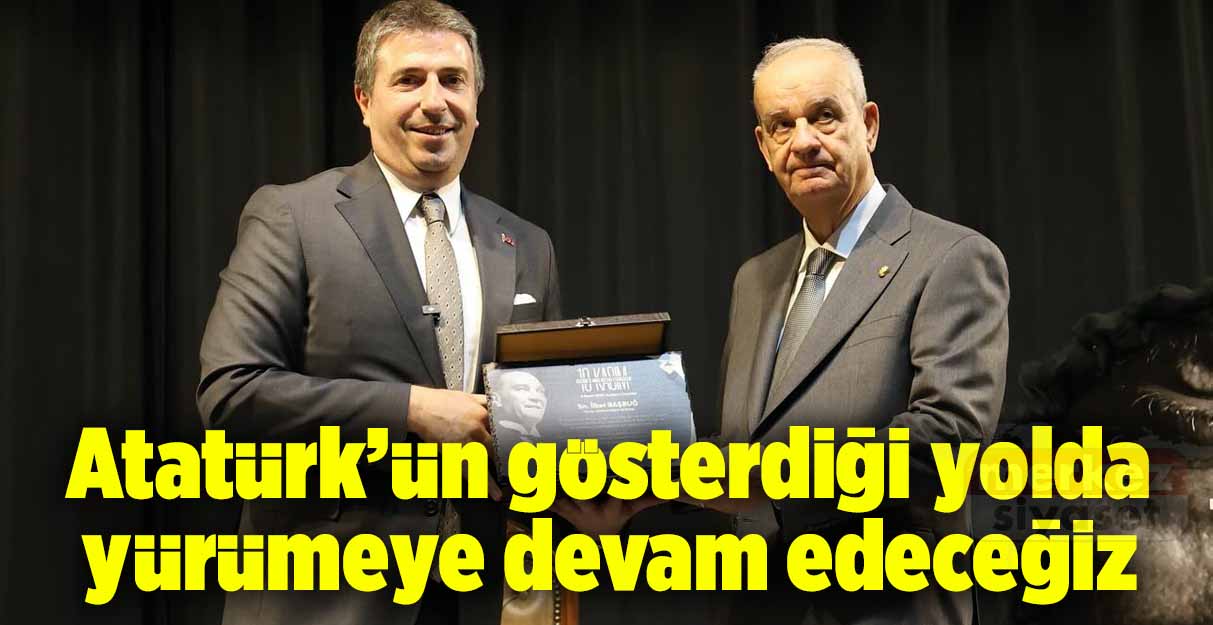 Atatürk’ün gösterdiği yolda yürümeye devam edeceğiz