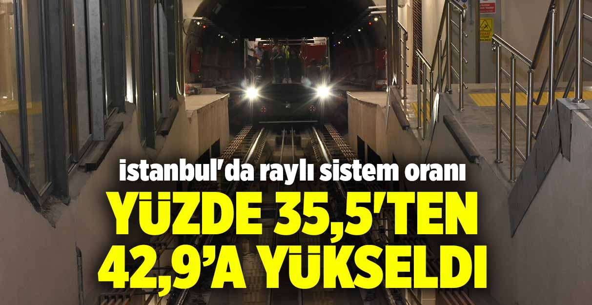 İstanbul’da raylı sistem oranı yüzde 35,5’ten 42,9’a yükseldi