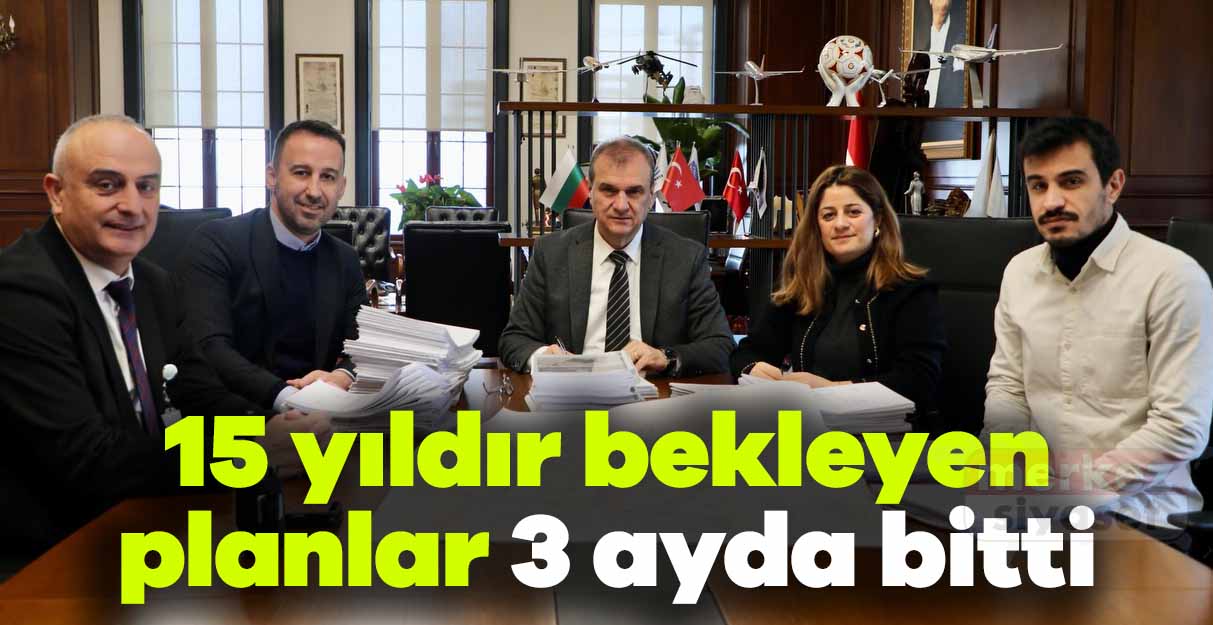 15 yıldır bekleyen planlar 3 ayda bitti