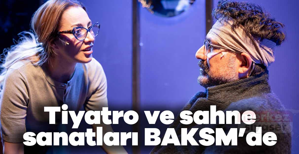 Tiyatro ve sahne sanatları BAKSM’de  