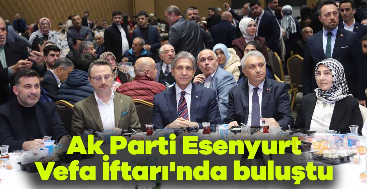 Ak Parti Esenyurt Vefa İftarı’nda buluştu