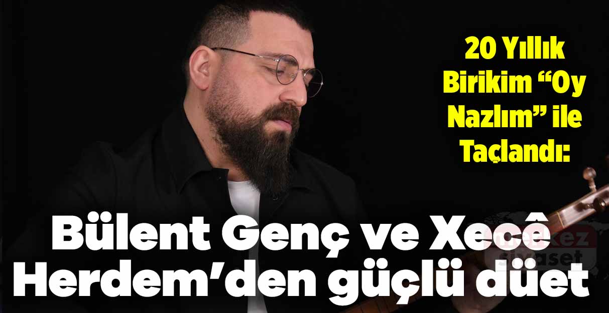Bülent Genç ve Xecê Herdem’den güçlü düet