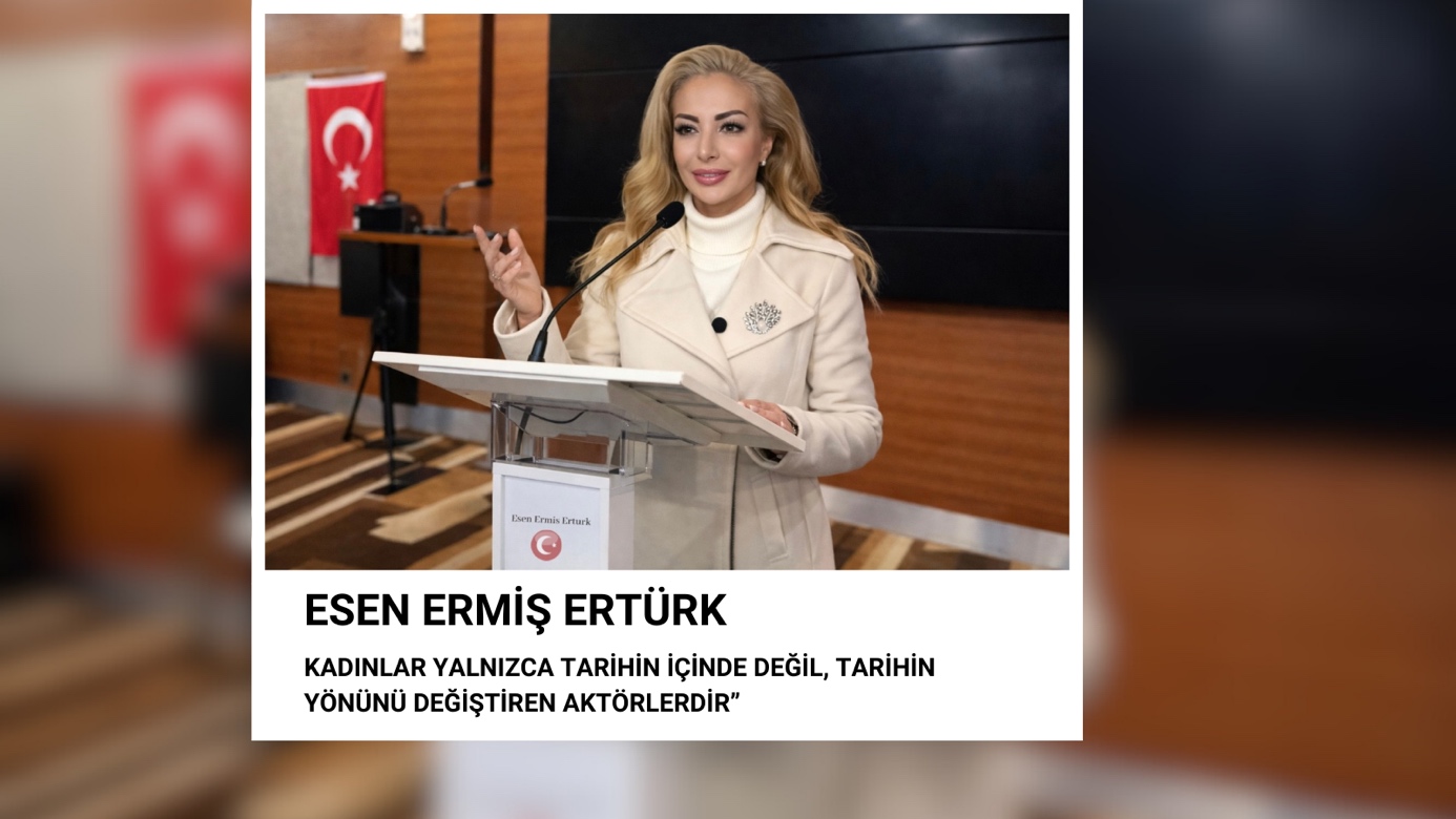 ESEN ERMİŞ ERTÜRK: “KADINLAR TARİHİN YÖNÜNÜ DEĞİŞTİREN AKTÖRLERDİR”
