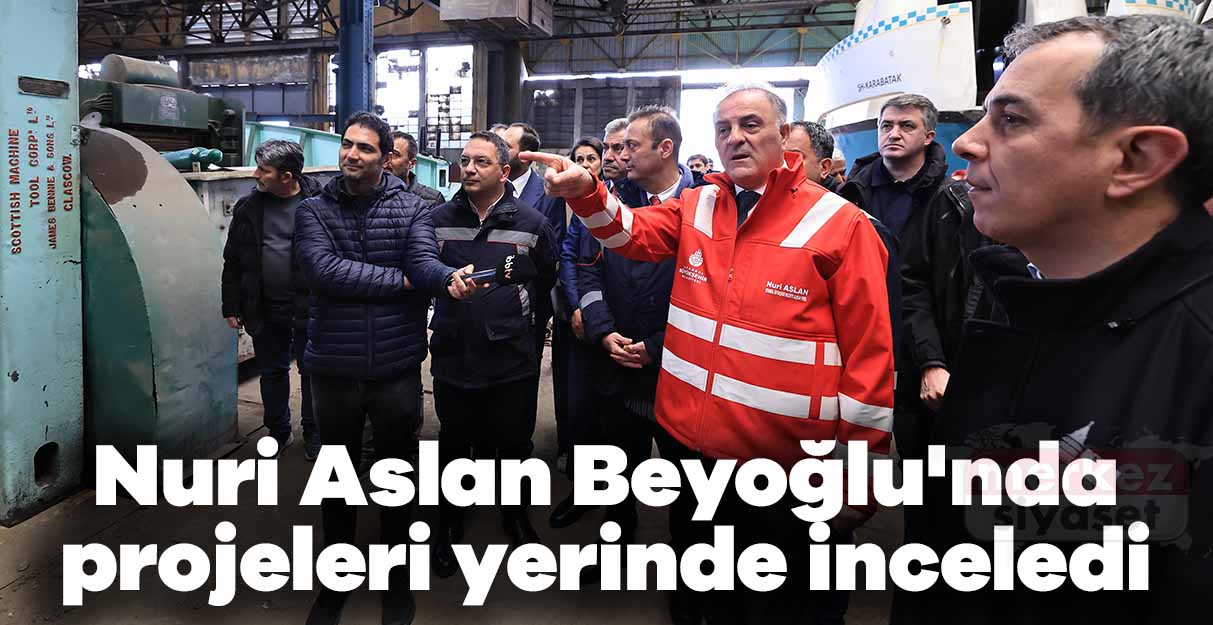 Nuri Aslan Beyoğlu’nda projeleri inceledi
