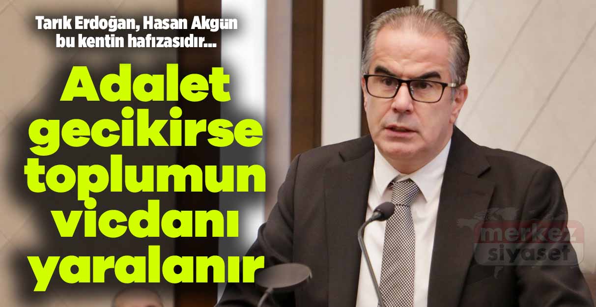 Tarık Erdoğan: Adalet gecikirse toplumun vicdanı yaralanır