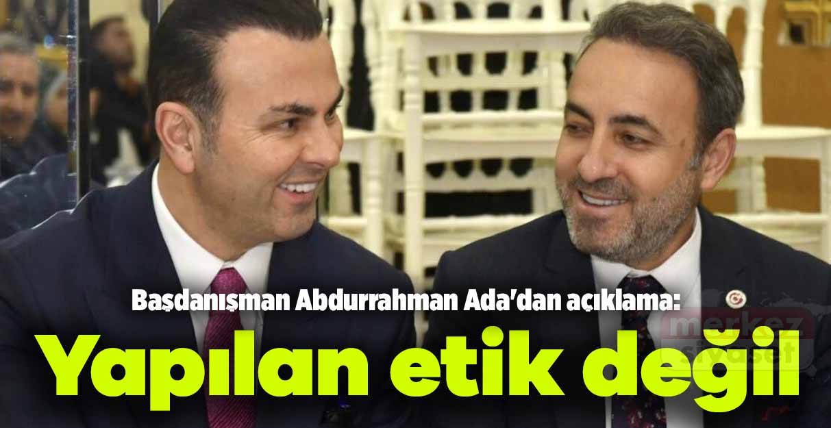 Başdanışman Abdurrahman Ada’dan açıklama: Yapılan etik değil