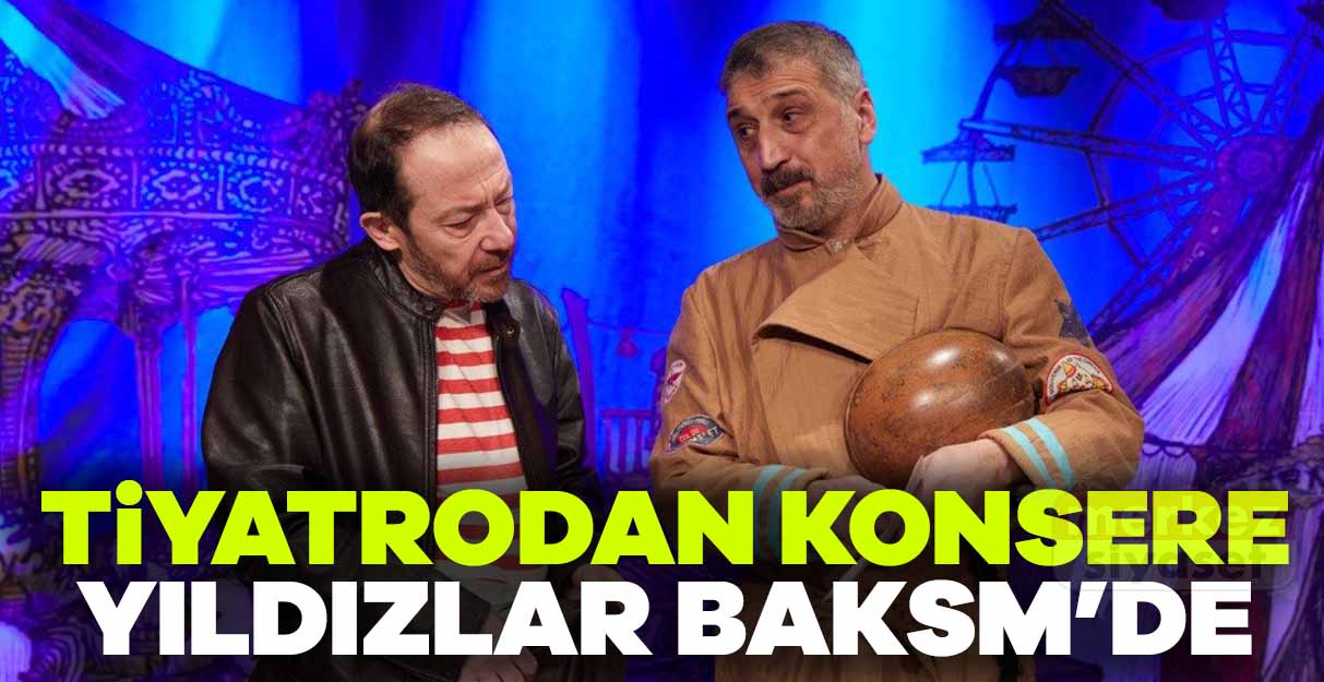 Tiyatrodan konsere yıldızlar BAKSM’de