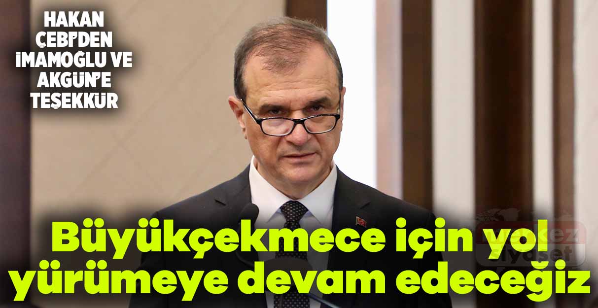 Hakan Çebi: Büyükçekmece için yol yürümeye devam edeceğiz