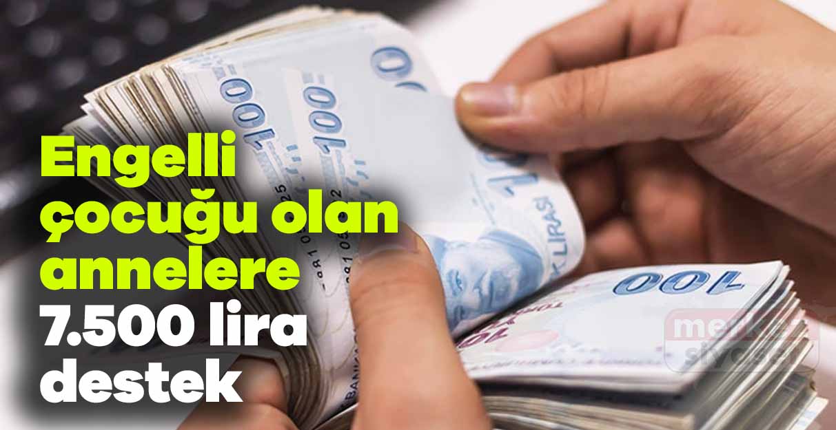 Engelli çocuğu olan annelere 7.500 lira destek