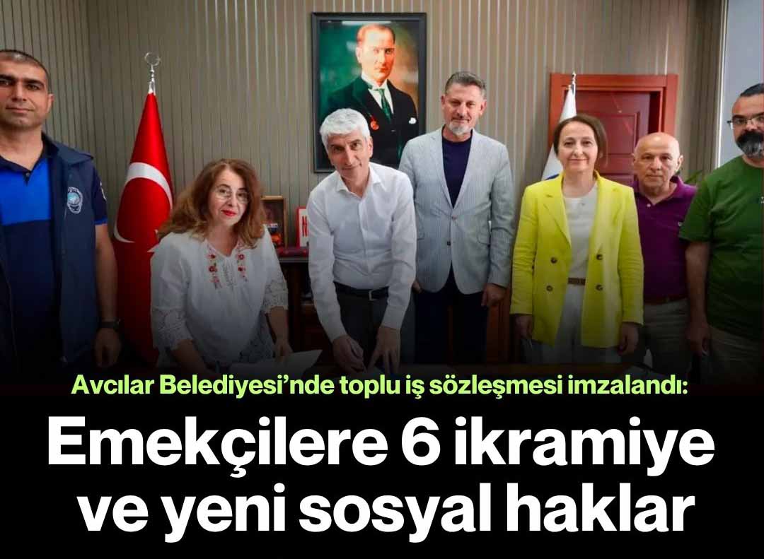 Avcılar Belediyesi’nde toplu iş sözleşmesi imzalandı: Emekçilere 6 ikramiye ve yeni sosyal haklar