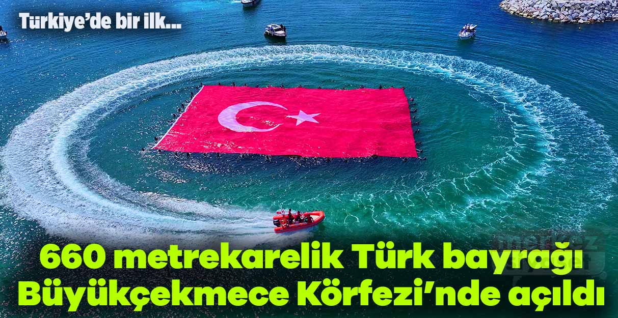 Denizde 660 metrekarelik Türk bayrağı Büyükçekmece Körfezi’nde açıldı