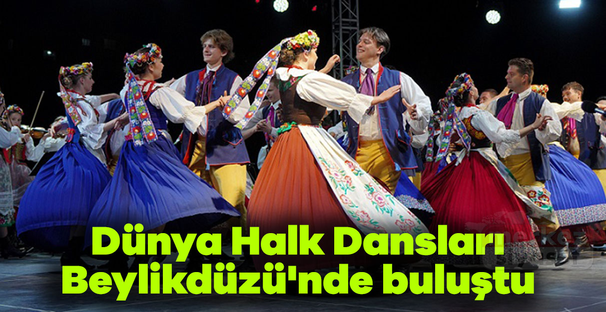 Dünya Halk Dansları Beylikdüzü’nde Buluştu