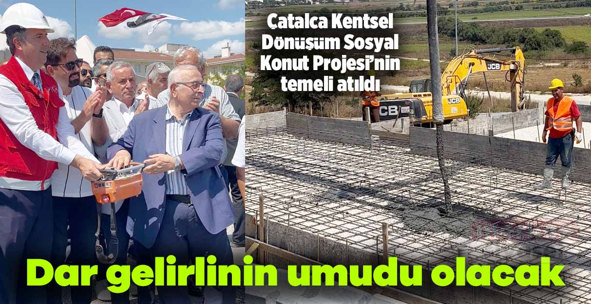 Çatalca’da Kentsel Dönüşüm Sosyal Konutları Projesi’nin temeli atıldı
