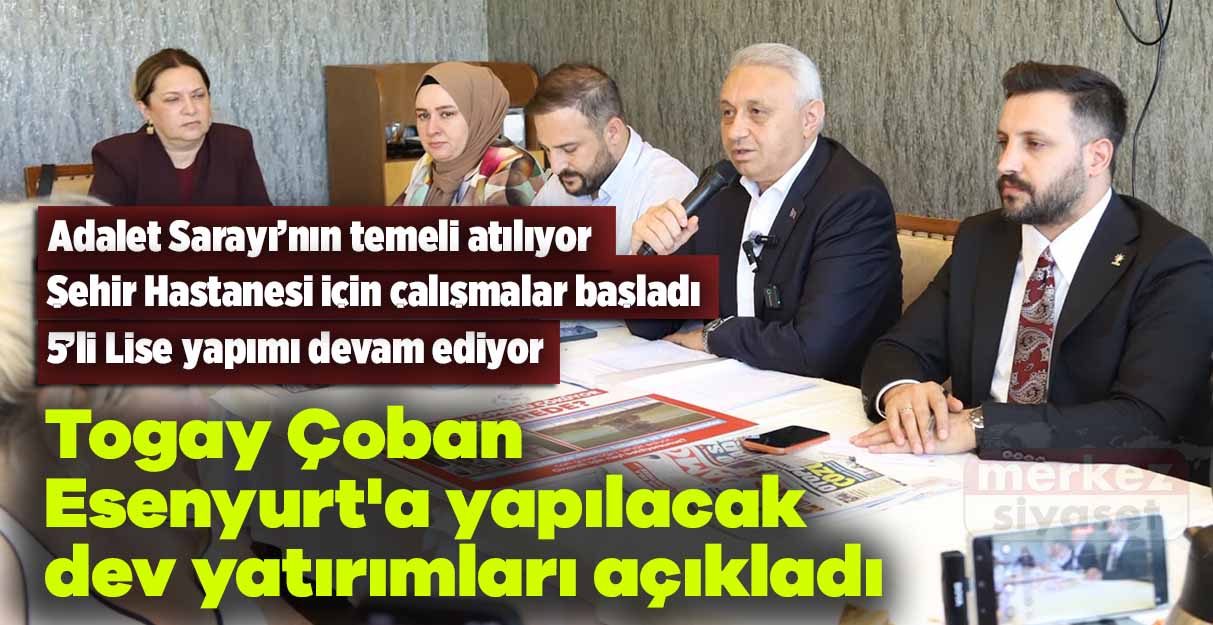Togay Çoban Esenyurt’a yapılacak dev yatırımları açıkladı