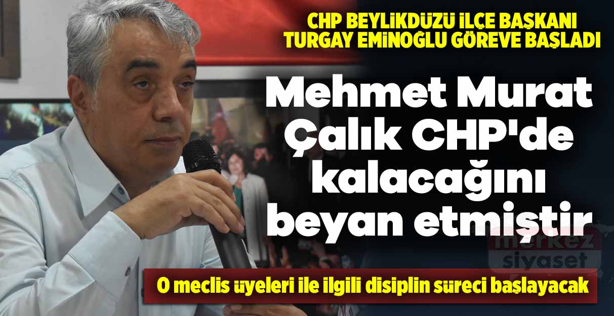 Turgay Eminoğlu: Mehmet Murat Çalık CHP’de kalacağını beyan etmiştir