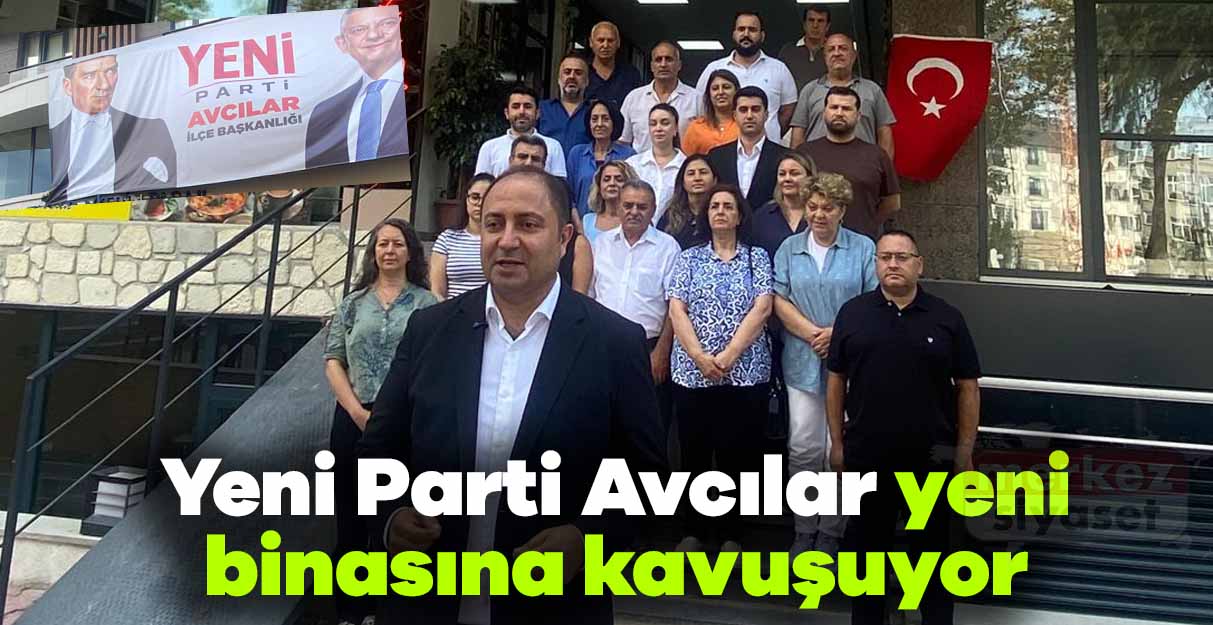Yeni Parti Avcılar yeni binasına kavuşuyor