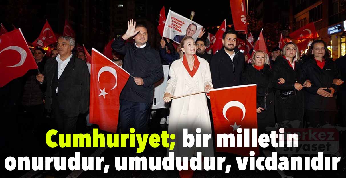 Cumhuriyet; bir milletin onurudur, umududur, vicdanıdır