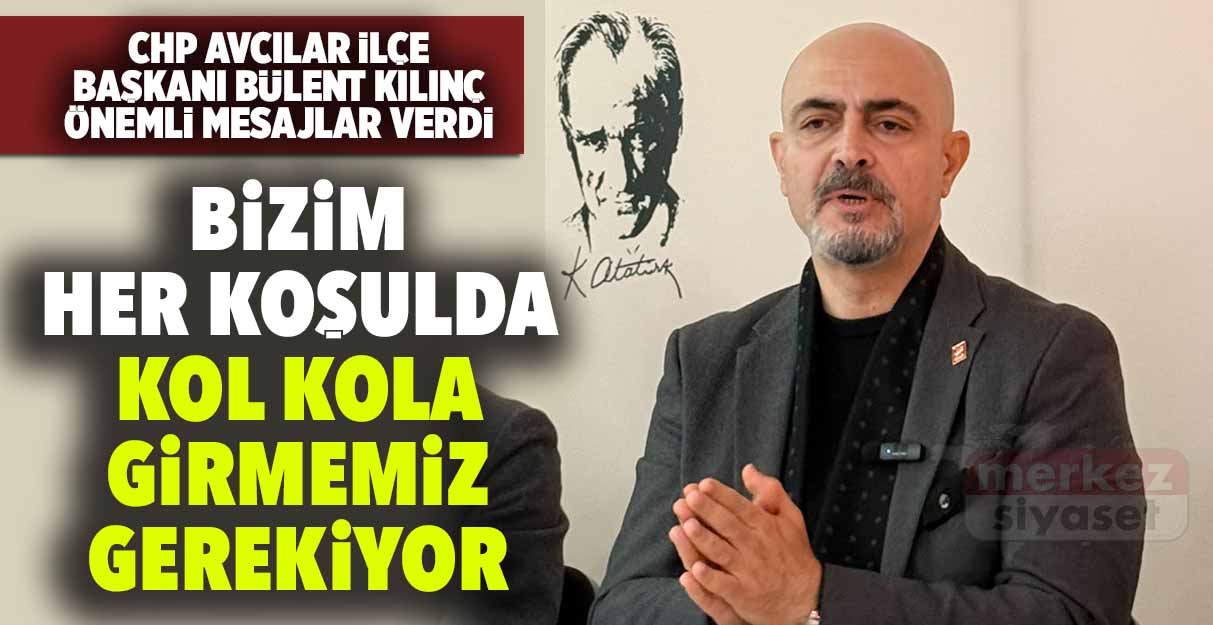 Bülent Kılınç: Bizim her koşulda kol kola girmemiz gerekiyor